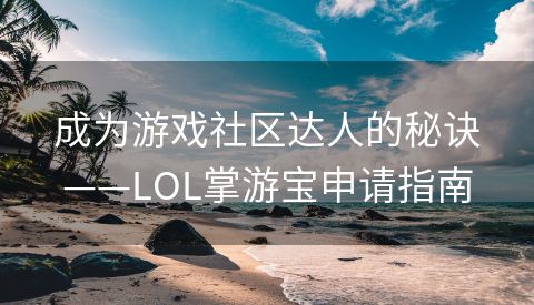 成为游戏社区达人的秘诀——LOL掌游宝申请指南