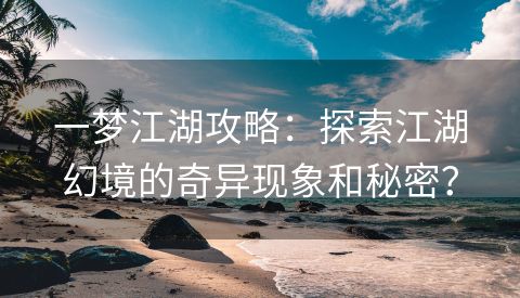 一梦江湖攻略：探索江湖幻境的奇异现象和秘密？