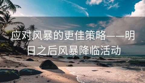 应对风暴的更佳策略——明日之后风暴降临活动