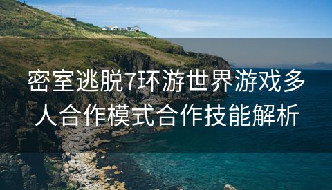 密室逃脱7环游世界游戏多人合作模式合作技能解析