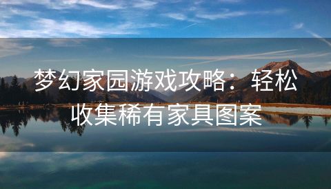 梦幻家园游戏攻略：轻松收集稀有家具图案