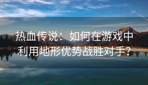 热血传说：如何在游戏中利用地形优势战胜对手？