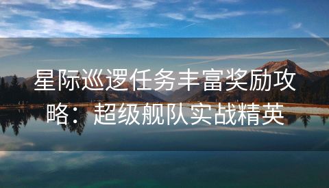 星际巡逻任务丰富奖励攻略：超级舰队实战精英