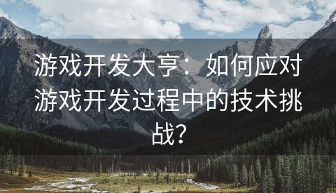 游戏开发大亨：如何应对游戏开发过程中的技术挑战？