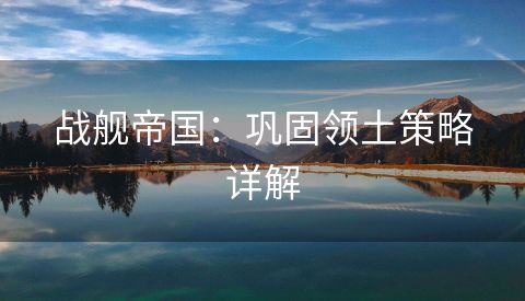 战舰帝国：巩固领土策略详解