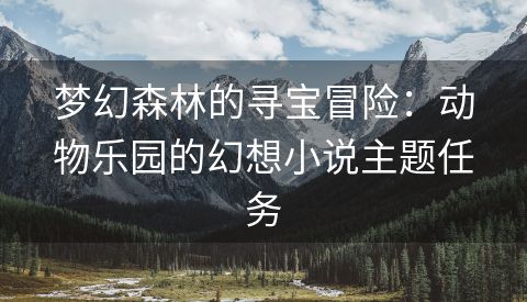 梦幻森林的寻宝冒险：动物乐园的幻想小说主题任务