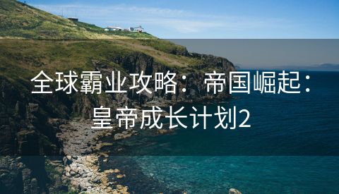 全球霸业攻略：帝国崛起：皇帝成长计划2