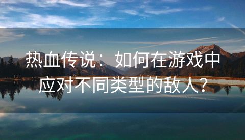 热血传说：如何在游戏中应对不同类型的敌人？