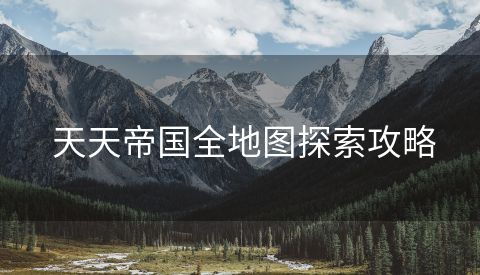  天天帝国全地图探索攻略