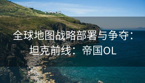 全球地图战略部署与争夺：坦克前线：帝国OL