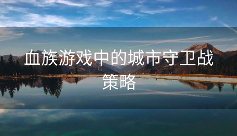 血族游戏中的城市守卫战策略