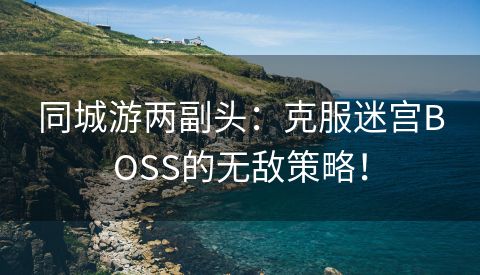 同城游两副头：克服迷宫BOSS的无敌策略！