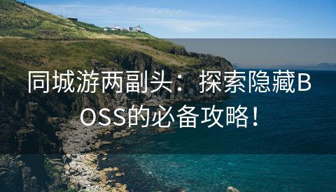 同城游两副头：探索隐藏BOSS的必备攻略！