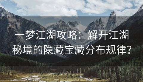 一梦江湖攻略：解开江湖秘境的隐藏宝藏分布规律？