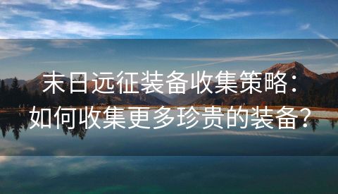 末日远征装备收集策略：如何收集更多珍贵的装备？