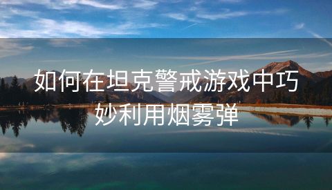 如何在坦克警戒游戏中巧妙利用烟雾弹