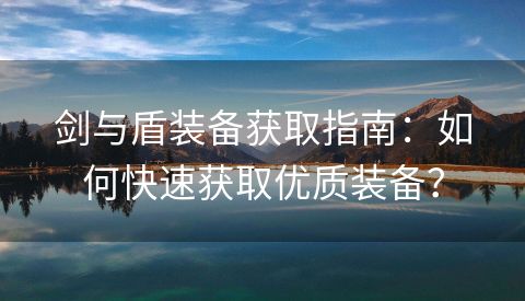 剑与盾装备获取指南：如何快速获取优质装备？