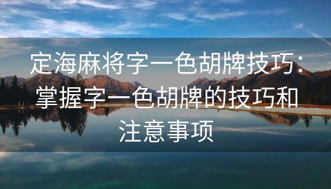 定海麻将字一色胡牌技巧：掌握字一色胡牌的技巧和注意事项