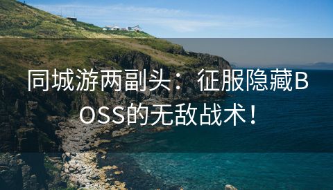 同城游两副头：征服隐藏BOSS的无敌战术！