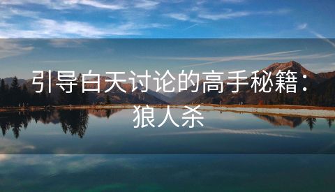 引导白天讨论的高手秘籍：狼人杀