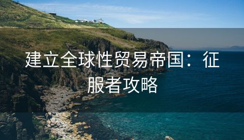 建立全球性贸易帝国：征服者攻略