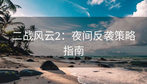 二战风云2：夜间反袭策略指南