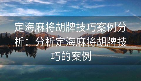 定海麻将胡牌技巧案例分析：分析定海麻将胡牌技巧的案例