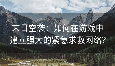 末日空袭：如何在游戏中建立强大的紧急求救网络？