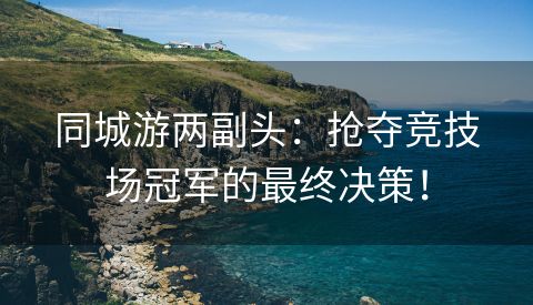 同城游两副头：抢夺竞技场冠军的最终决策！