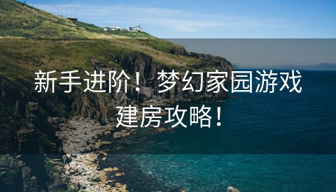 新手进阶！梦幻家园游戏建房攻略！