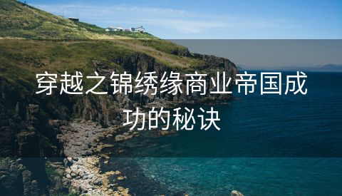 穿越之锦绣缘商业帝国成功的秘诀