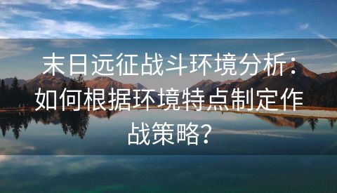 末日远征战斗环境分析：如何根据环境特点制定作战策略？