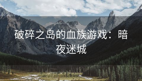 破碎之岛的血族游戏：暗夜迷城