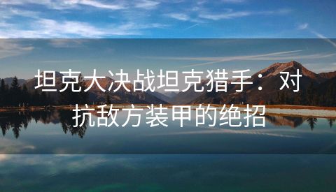 坦克大决战坦克猎手：对抗敌方装甲的绝招