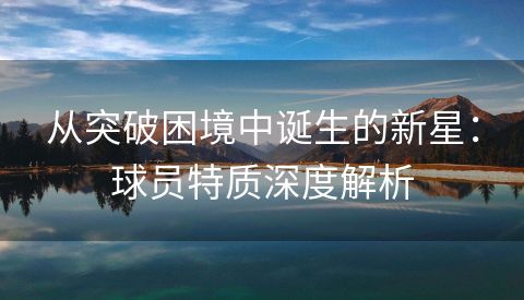 从突破困境中诞生的新星：球员特质深度解析