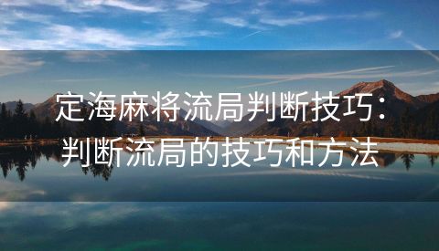 定海麻将流局判断技巧：判断流局的技巧和方法