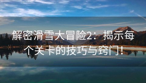 解密滑雪大冒险2：揭示每个关卡的技巧与窍门！