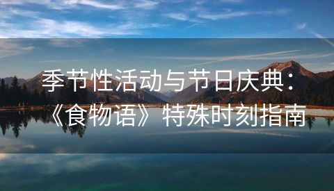 季节性活动与节日庆典：《食物语》特殊时刻指南