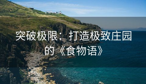 突破极限：打造极致庄园的《食物语》