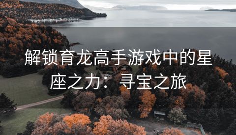 解锁育龙高手游戏中的星座之力：寻宝之旅