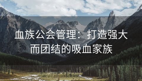 血族公会管理：打造强大而团结的吸血家族