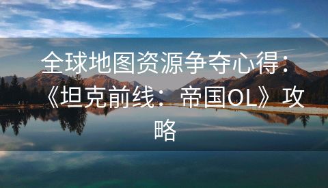 全球地图资源争夺心得：《坦克前线：帝国OL》攻略