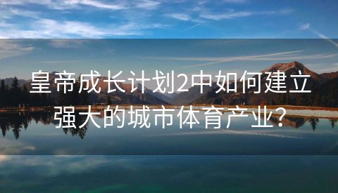 皇帝成长计划2中如何建立强大的城市体育产业？