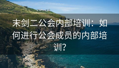 末剑二公会内部培训：如何进行公会成员的内部培训？