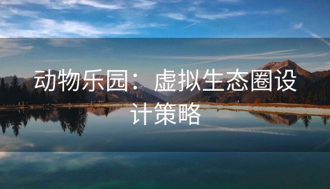 动物乐园：虚拟生态圈设计策略