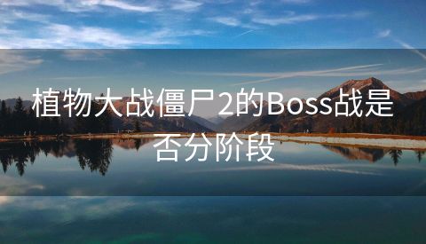 植物大战僵尸2的Boss战是否分阶段