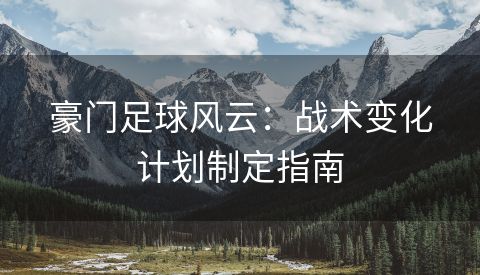 豪门足球风云：战术变化计划制定指南