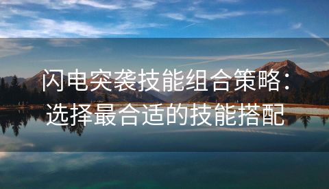 闪电突袭技能组合策略：选择最合适的技能搭配