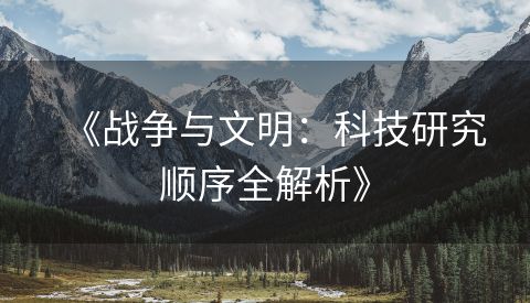 《战争与文明：科技研究顺序全解析》