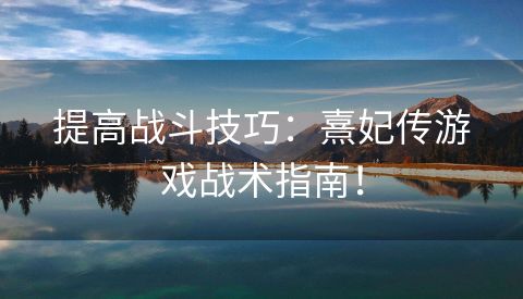 提高战斗技巧：熹妃传游戏战术指南！